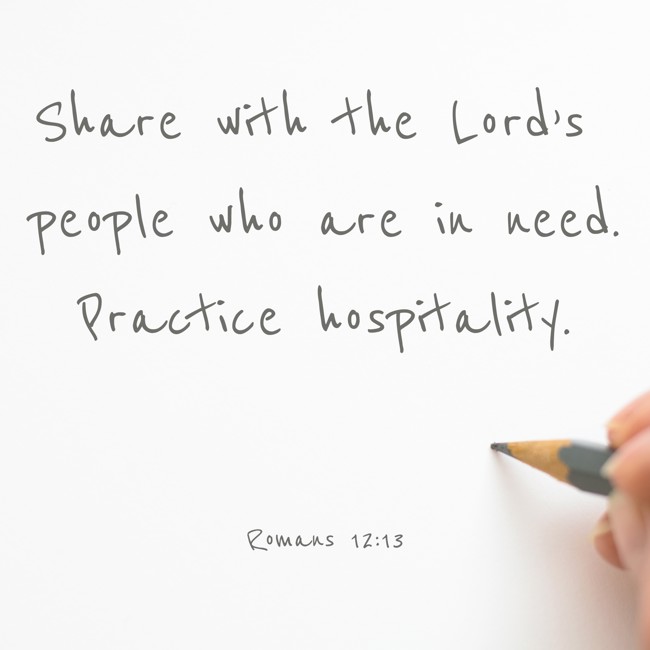 Share with the Lord’s people who are in need. Practice hospitality. - Romans 12:13