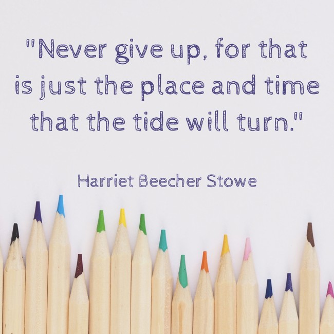 Never give up, for that is just the place and time that the tide will turn. - Harriet Beecher Stowe