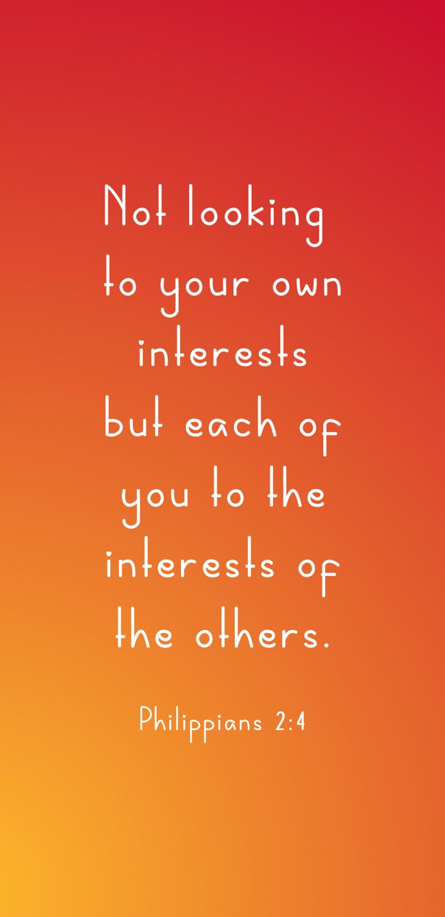 Not looking to your own interests but each of you to the interests of the others. - Philippians 2:4