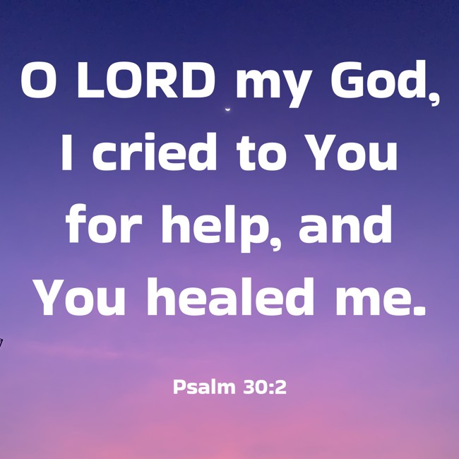 O LORD my God, I cried to You for help, and You healed me. - Psalm 30:2