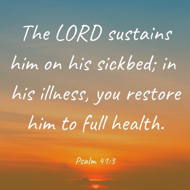 The LORD sustains him on his sickbed; in his illness, you restore him to full health. - Psalm 41:3