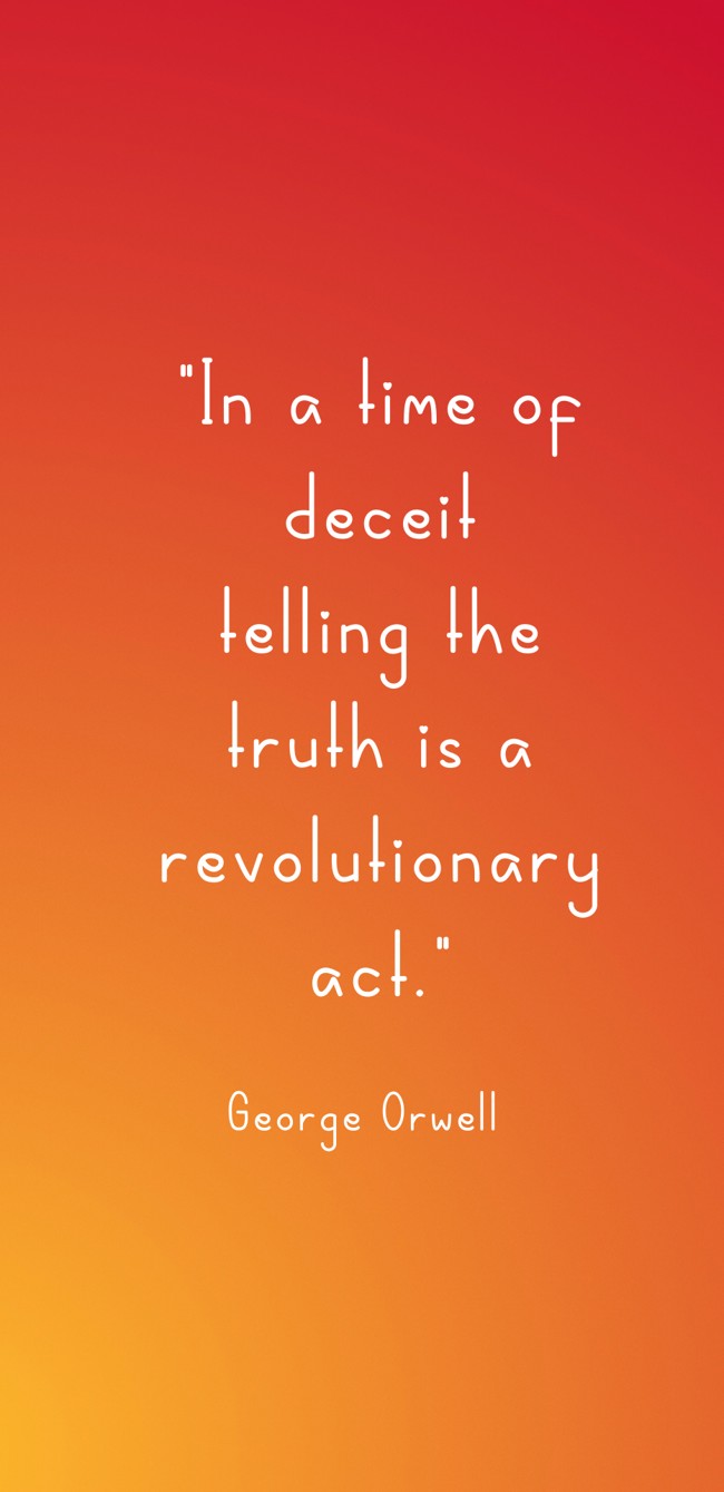In a time of deceit telling the truth is a revolutionary act. - George Orwell
