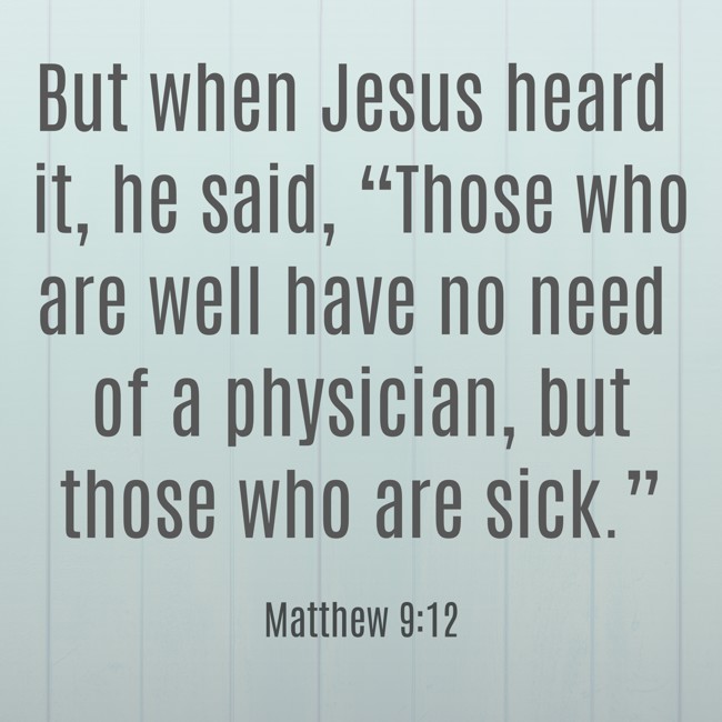 But when Jesus heard it, he said, “Those who are well have no need of a physician, but those who are sick.” - Matthew 9:12