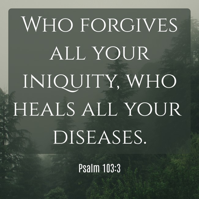 Who forgives all your iniquity, who heals all your diseases. - Psalm 103:3
