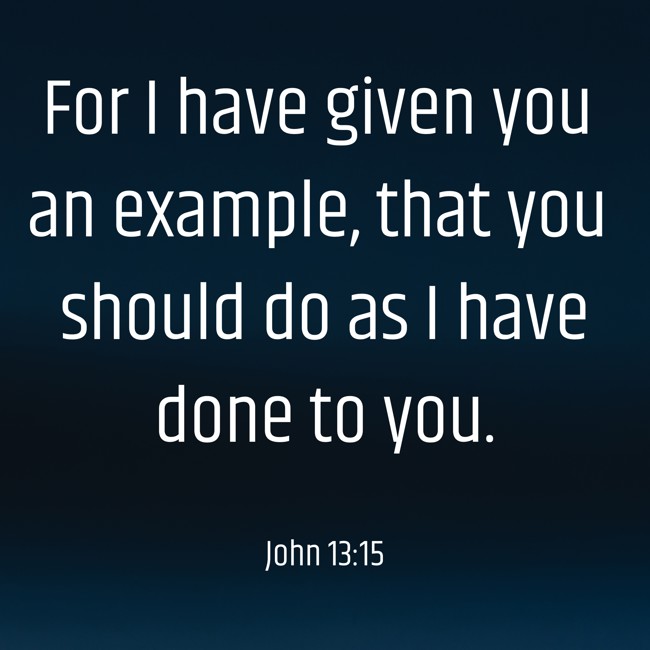 For I have given you an example, that you should do as I have done to you. - John 13:15