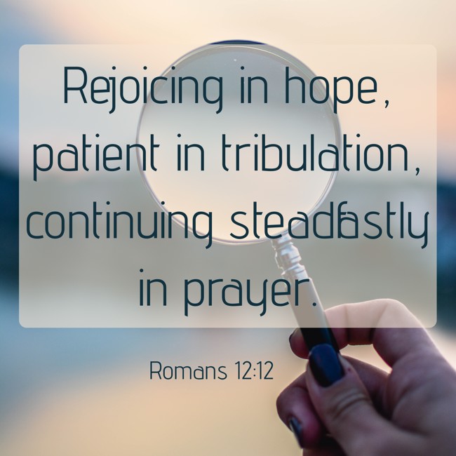 Rejoicing in hope, patient in tribulation, continuing steadfastly in prayer. - Romans 12:12