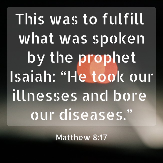 This was to fulfill what was spoken by the prophet Isaiah: “He took our illnesses and bore our diseases.” - Matthew 8:17