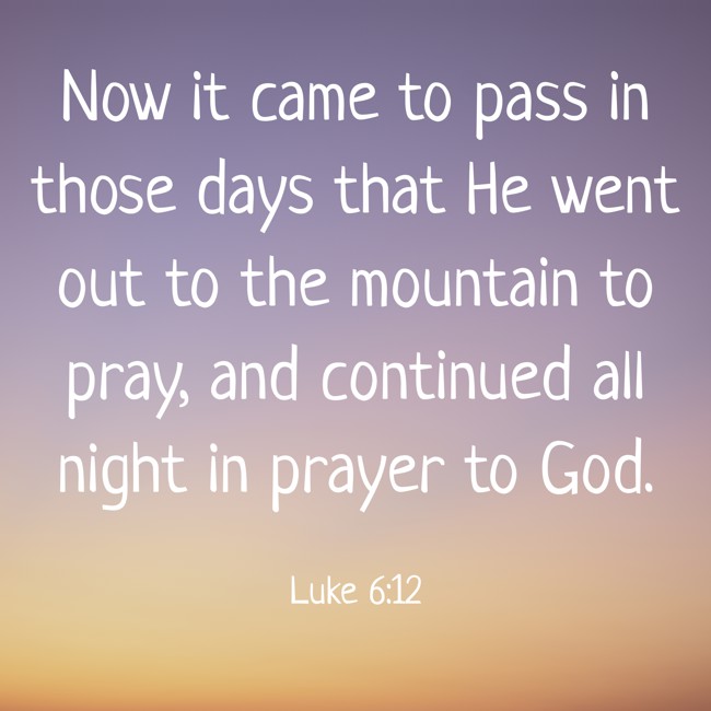 Now it came to pass in those days that He went out to the mountain to pray, and continued all night in prayer to God. - Luke 6:12
