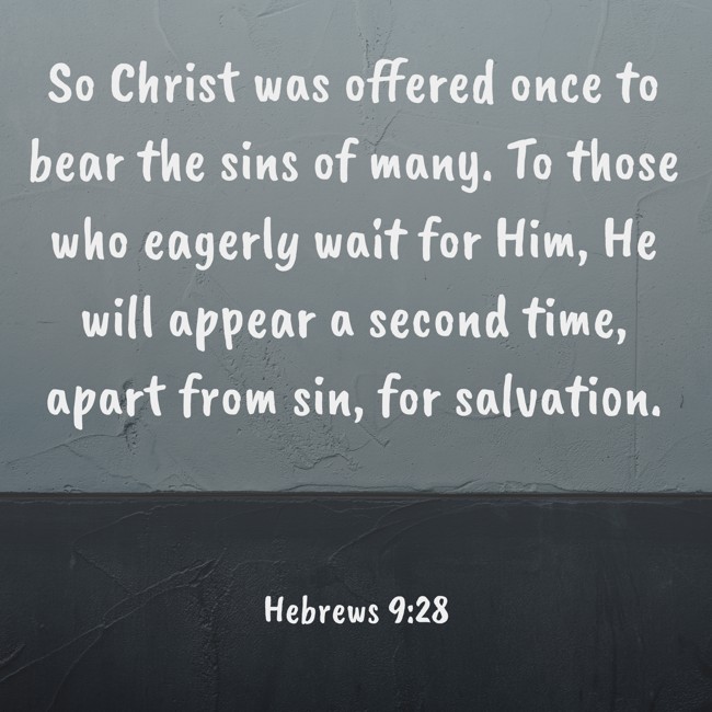 So Christ was offered once to bear the sins of many. To those who eagerly wait for Him, He will appear a second time, apart from sin, for salvation. - Hebrews 9:28