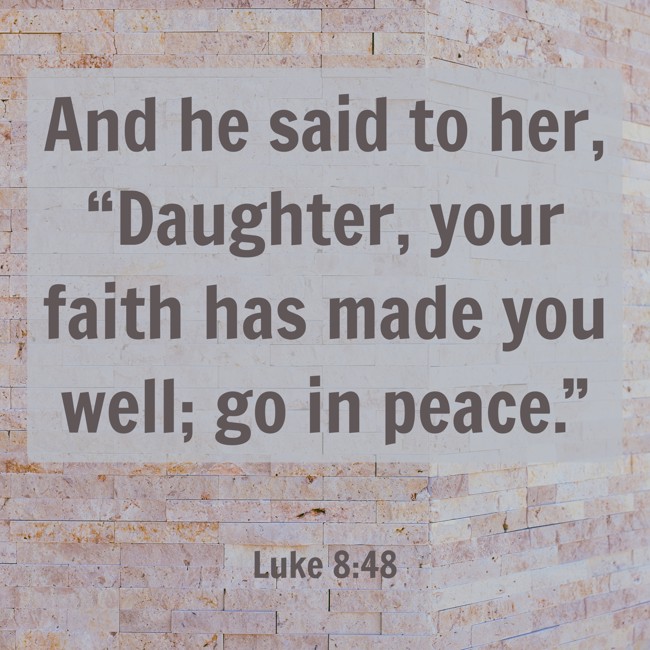 And he said to her, “Daughter, your faith has made you well; go in peace.” - Luke 8:48