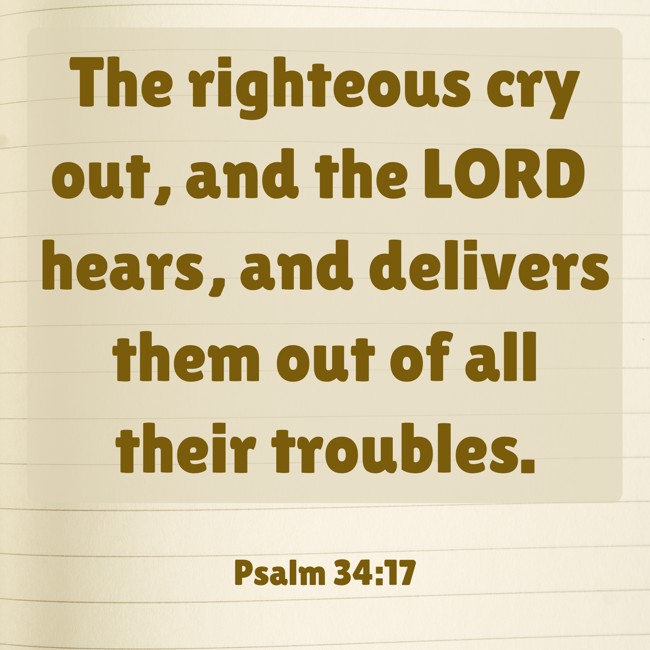 The righteous cry out, and the LORD hears, and delivers them out of all their troubles. - Psalm 34:17