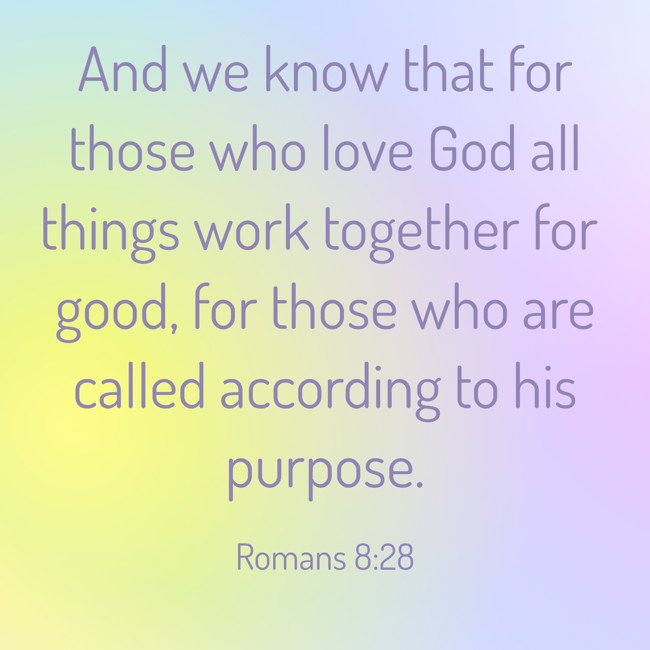 And we know that for those who love God all things work together for good, for those who are called according to his purpose. - Romans 8:28