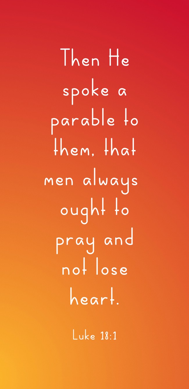Then He spoke a parable to them, that men always ought to pray and not lose heart. - Luke 18:1