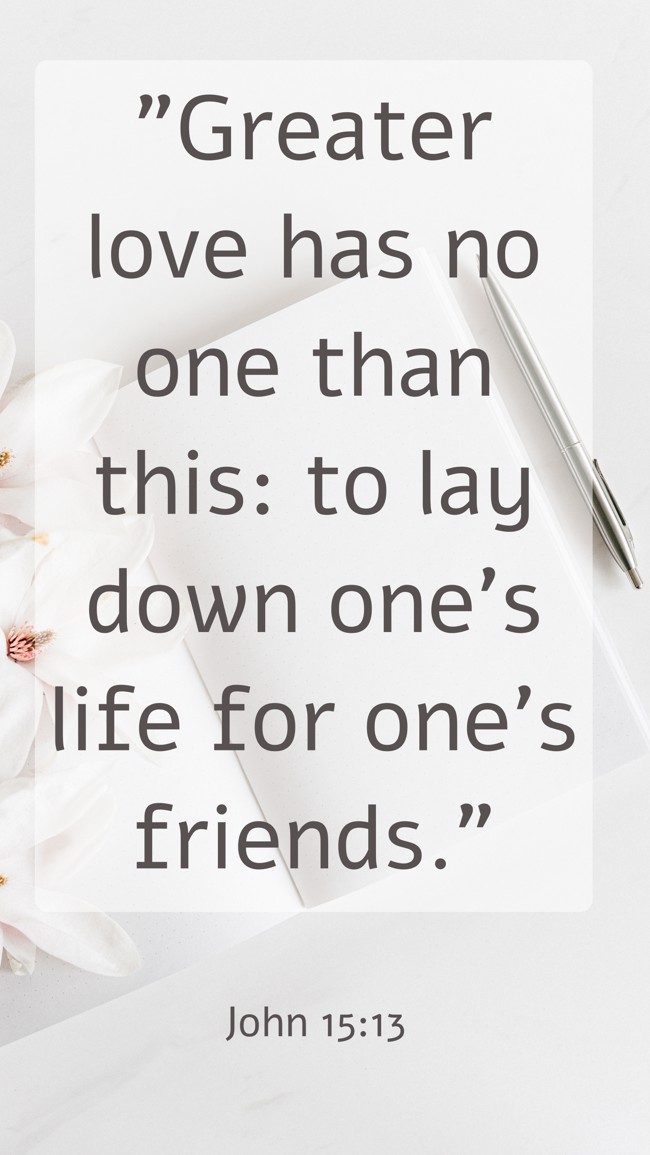 Greater love has no one than this: to lay down one's life for one's friends. - John 15:13