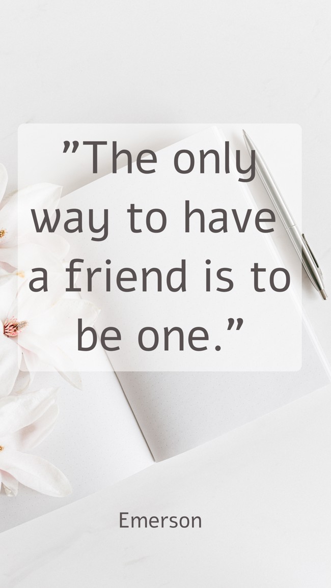 The only way to have a friend is to be one. - Emerson