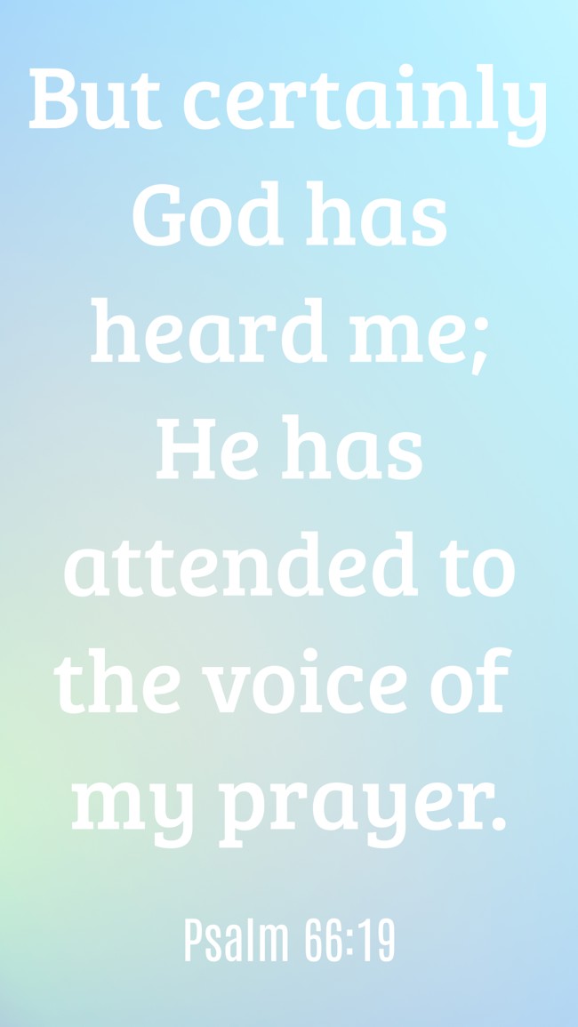 But certainly God has heard me; He has attended to the voice of my prayer. - Psalm 66:19