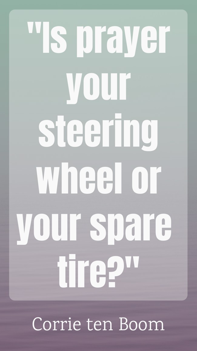 Is prayer your steering wheel or your spare tire? - Corrie ten Boom