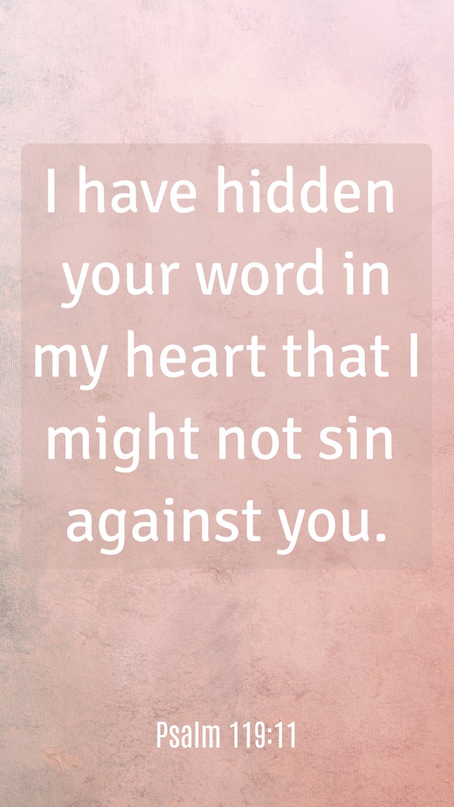 I have hidden your word in my heart that I might not sin against you. - Psalm 119:11