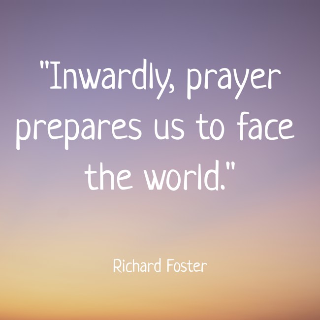 Inwardly, prayer prepares us to face the world. - Richard Foster