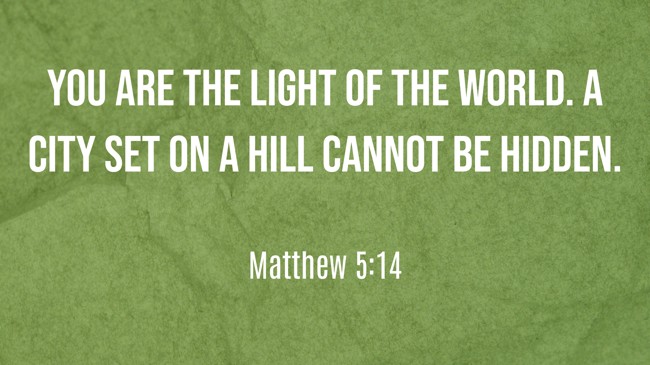 You are the light of the world. A city set on a hill cannot be hidden. - Matthew 5:14
