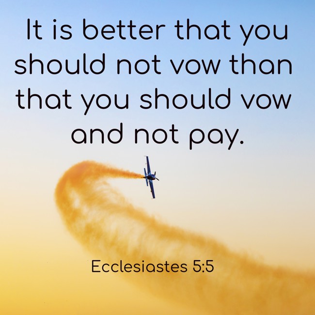 It is better that you should not vow than that you should vow and not pay. - Ecclesiastes 5:5