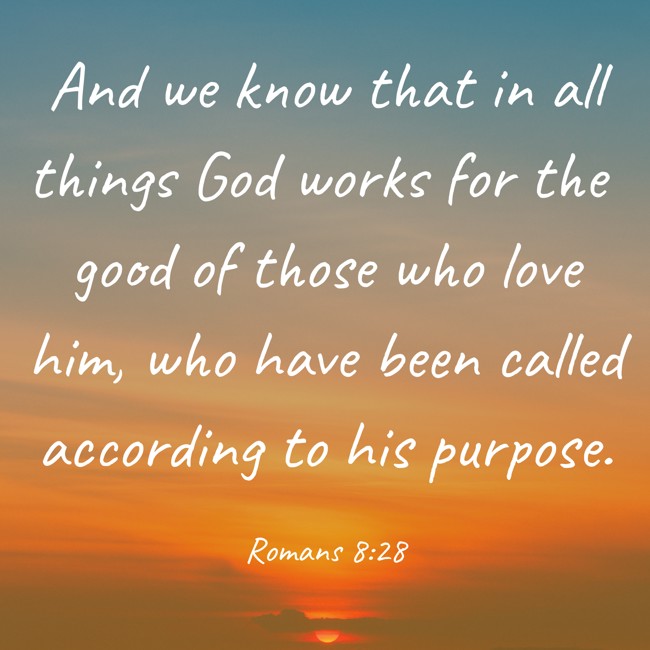 And we know that in all things God works for the good of those who love him, who have been called according to his purpose. - Romans 8:28