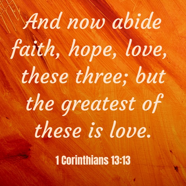 And now abide faith, hope, love, these three; but the greatest of these is love. - 1 Corinthians 13:13