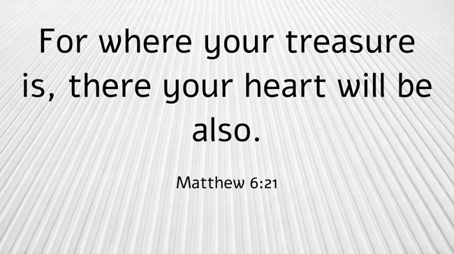 For where your treasure is, there your heart will be also. - Matthew 6:21