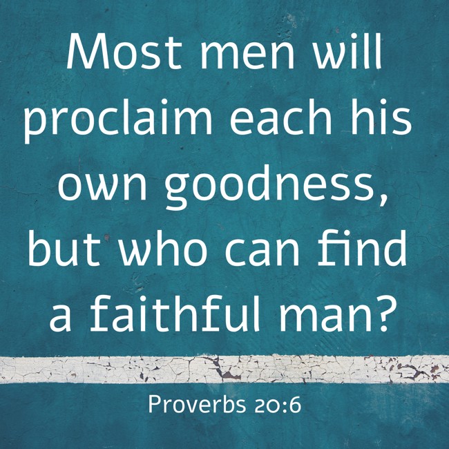 Most men will proclaim each his own goodness, but who can find a faithful man? - Proverbs 20:6