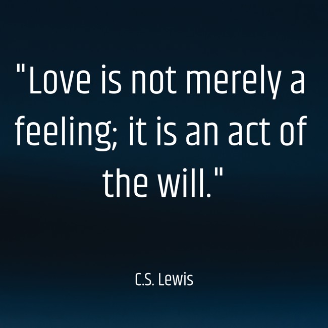 Love is not merely a feeling; it is an act of the will. - C.S. Lewis