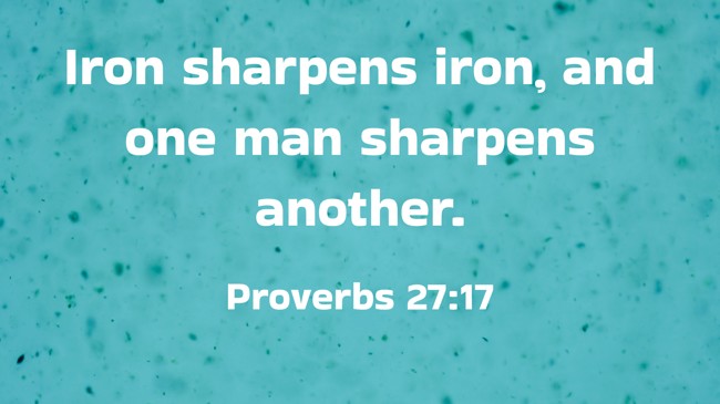 Iron sharpens iron, and one man sharpens another. - Proverbs 27:17