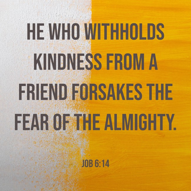 He who withholds kindness from a friend forsakes the fear of the Almighty. - Job 6:14