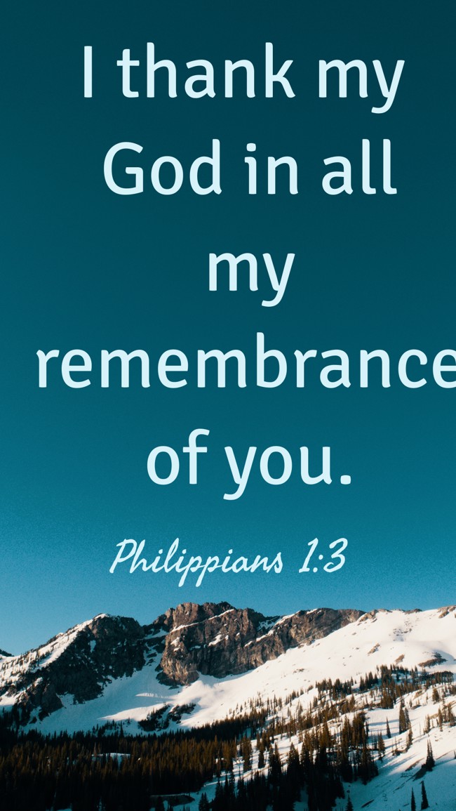 I thank my God in all my remembrance of you. - Philippians 1:3