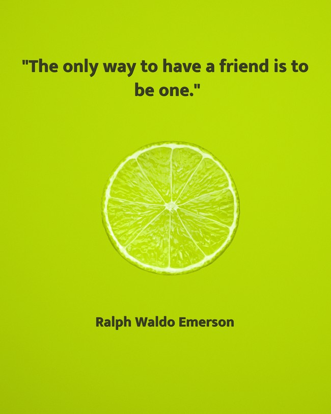 The only way to have a friend is to be one. - Ralph Waldo Emerson