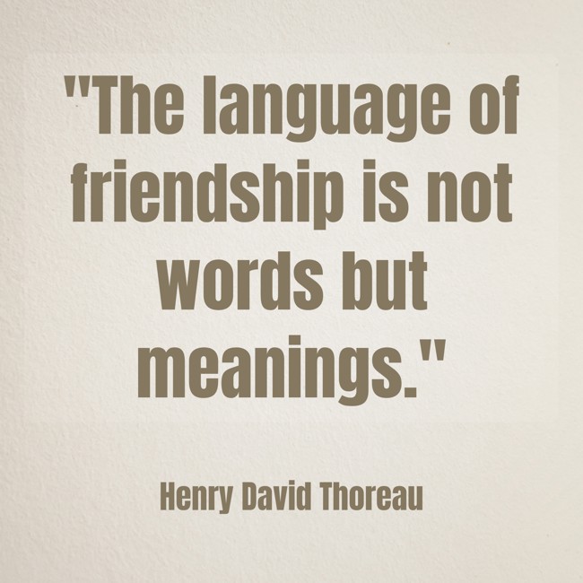 The language of friendship is not words but meanings. - Henry David Thoreau