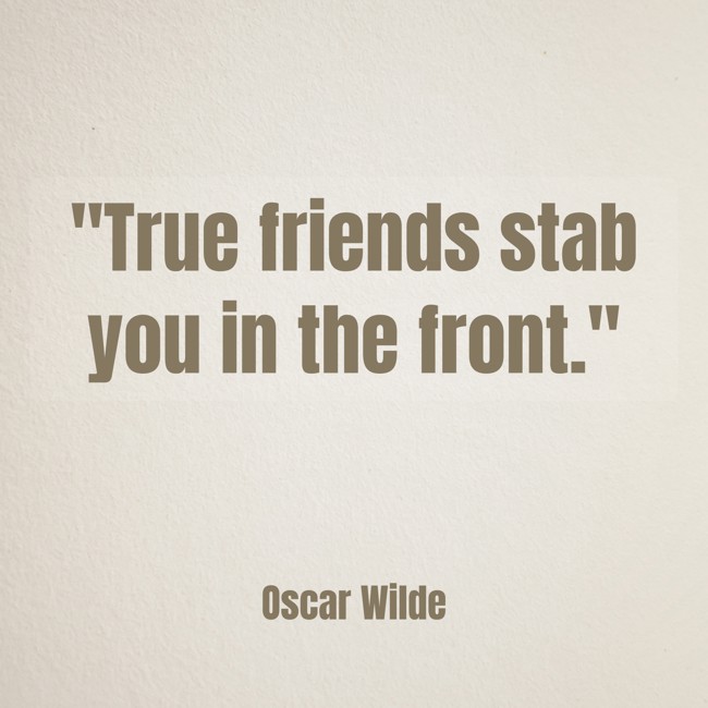 True friends stab you in the front. - Oscar Wilde