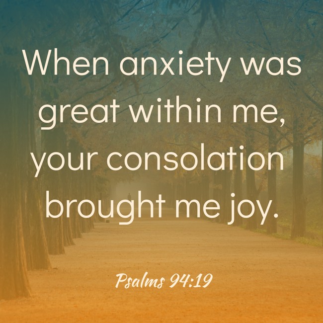 When anxiety was great within me, your consolation brought me joy. - Psalms 94:19