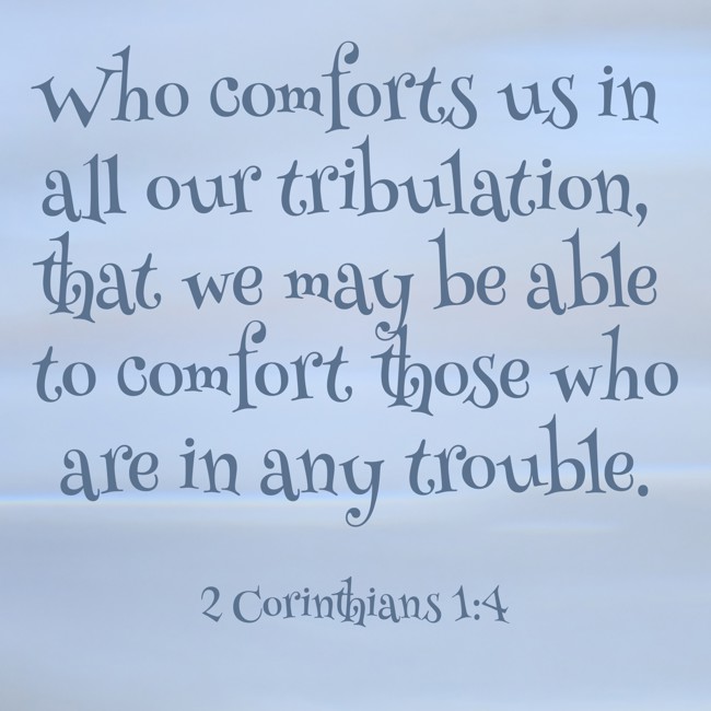 Who comforts us in all our tribulation, that we may be able to comfort those who are in any trouble. - 2 Corinthians 1:4