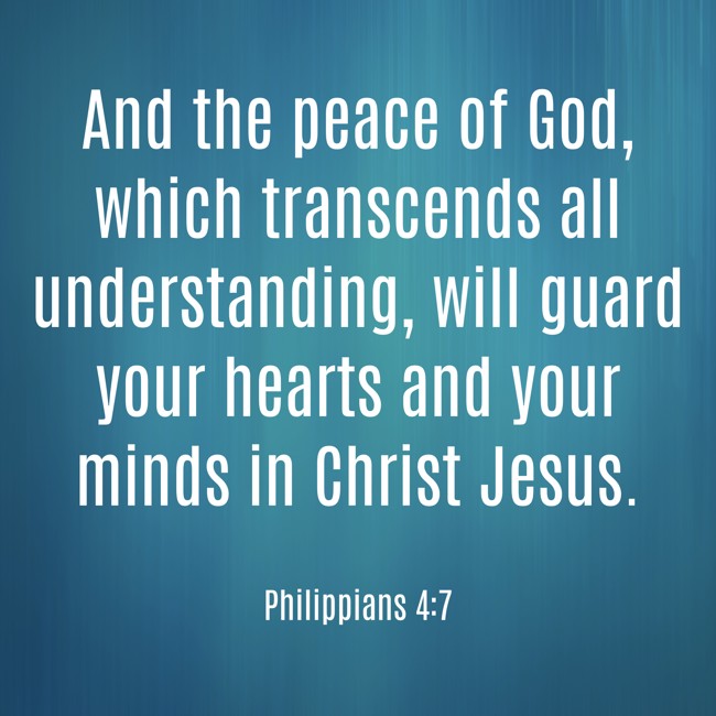 And the peace of God, which transcends all understanding, will guard your hearts and your minds in Christ Jesus. - Philippians 4:7
