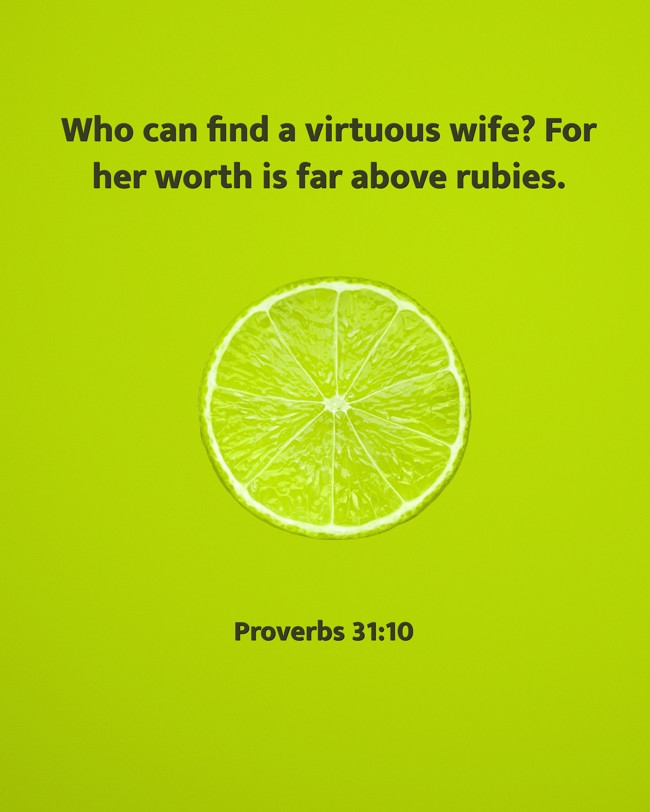  Who can find a virtuous wife? For her worth is far above rubies.   - Proverbs 31:10 