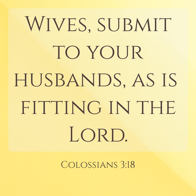  Wives, submit to your husbands, as is fitting in the Lord.   - Colossians 3:18 