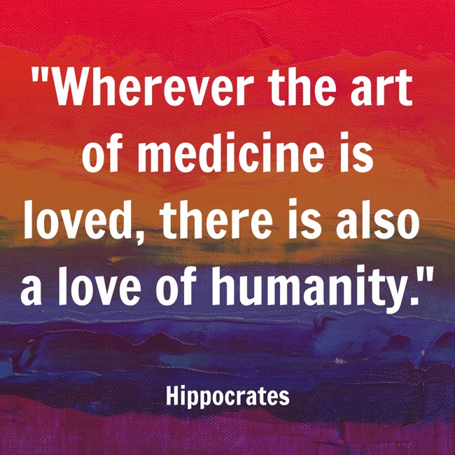 Wherever the art of medicine is loved, there is also a love of humanity. - Hippocrates