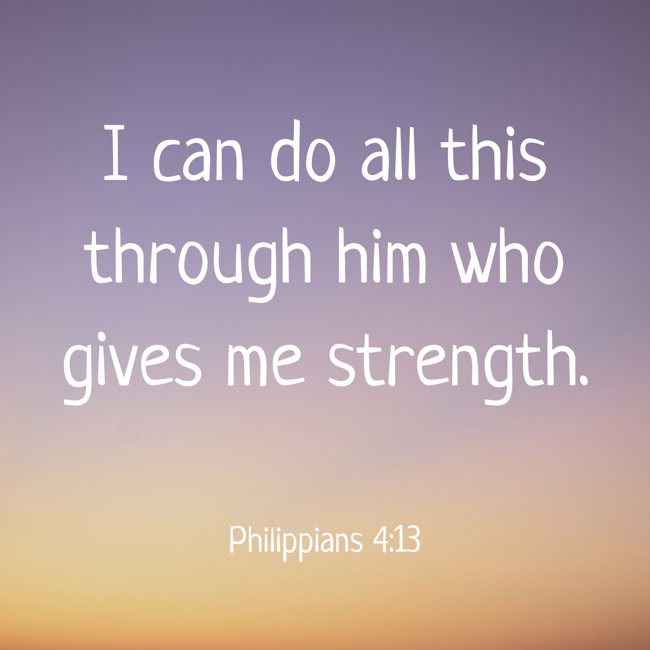 I can do all this through him who gives me strength. - Philippians 4:13