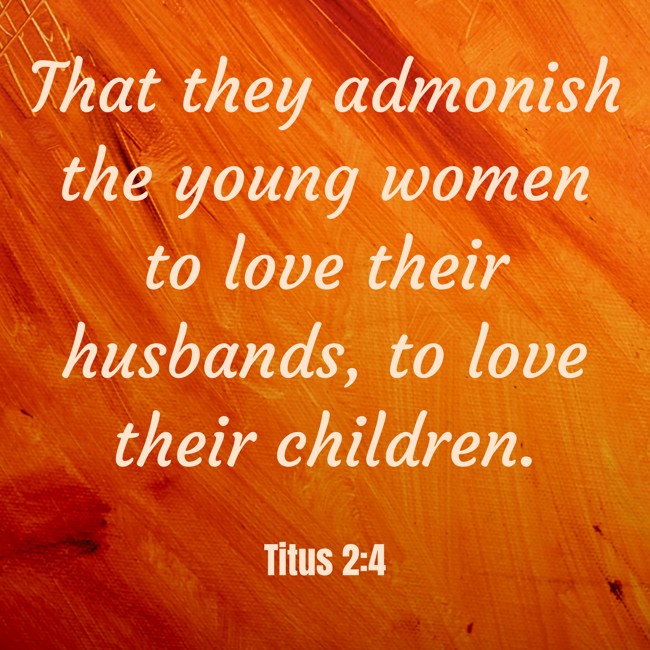  That they admonish the young women to love their husbands, to love their children.   - Titus 2:4 