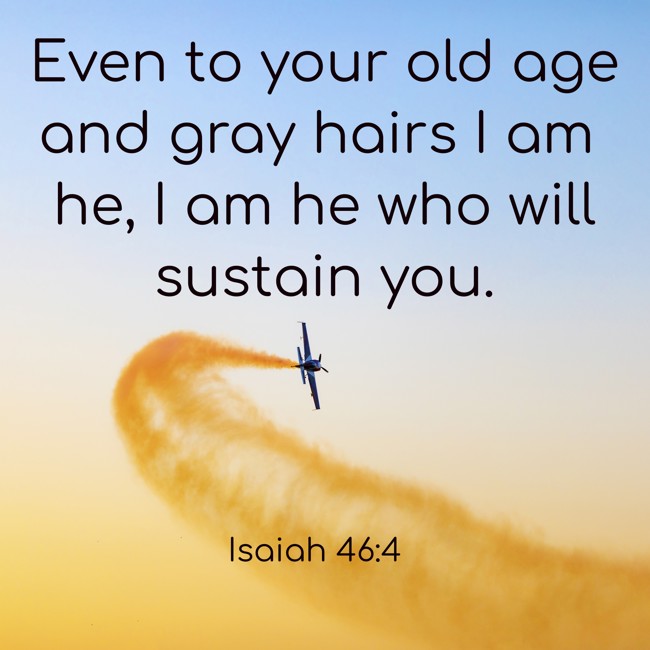 Even to your old age and gray hairs I am he, I am he who will sustain you. - Isaiah 46:4