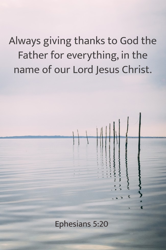 Always giving thanks to God the Father for everything, in the name of our Lord Jesus Christ. - Ephesians 5:20
