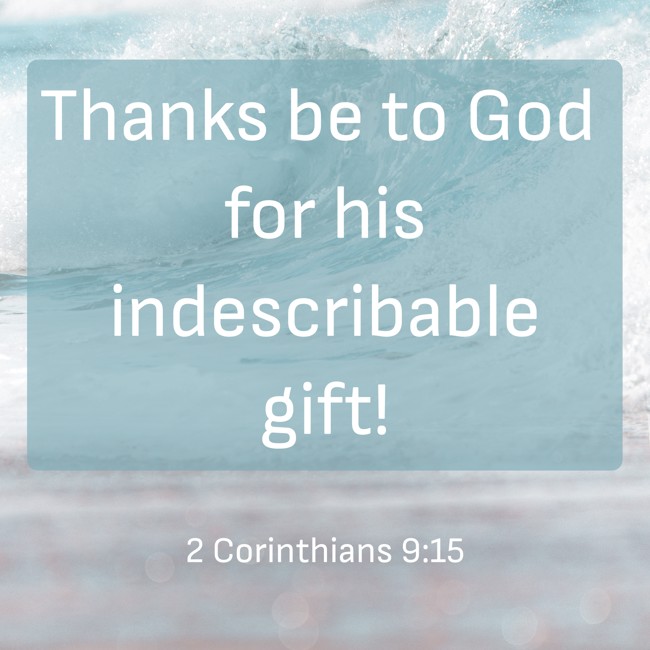 Thanks be to God for his indescribable gift! - 2 Corinthians 9:15