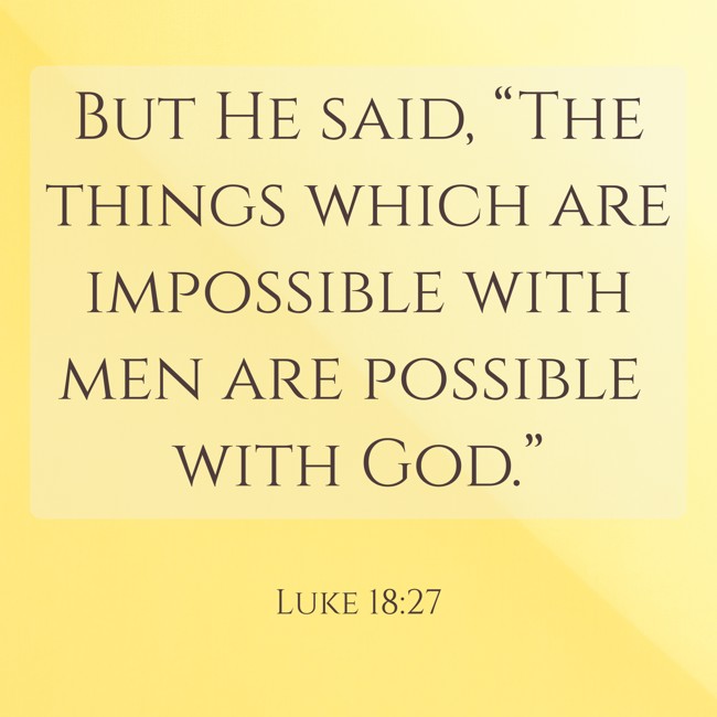 But He said, “The things which are impossible with men are possible with God.” - Luke 18:27