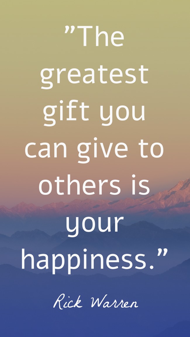 The greatest gift you can give to others is your happiness. - Rick Warren