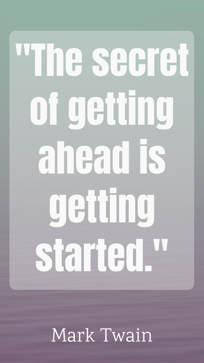 The secret of getting ahead is getting started. - Mark Twain